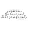 What can you do to promote world peace? Go home and love your family. -Mother Teresa saint quote wall quotes vinyl decal home decor advice