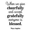 When we give cheerfully and accept gratefully everyone is blessed . Maya Angelou