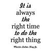 It is always the right time to do the right thing. Martin Luther King Jr. black history history mlk mlk jr famous people quotes wall quotes vinyl lettering decals inspiration motivation take the high ground