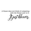 A flower does not think of competing with the flower next to it. It just blooms. wall quotes vinyl lettering wall decal flowers garden nature