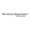 We rise by lifting others. -Robert Ingersoll wall quotes vinyl lettering wall decal inspiration 