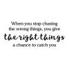 When you stop chasing the wrong things, you give the right things a chance to catch you wall quotes vinyl lettering wall decal home decor 