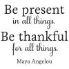 Be present in all things. Be thankful for all things.