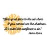 Keep your face to the sunshine & you cannot see the shadows. It's what the sunflowers do. -Helen Keller wall quotes vinyl lettering wall decal home decor vinyl stencil inspiration motivation flower garden 