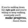 If you're walking down the right path and you're willing to keep walking, eventually you'll make progress. Barack Obama wall quotes vinyl lettering wall decal home decor inspiration office professional success black history president