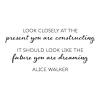 Look closely at the present you are constructing. It should look like the future you are dreaming. Alice Walker wall quotes vinyl lettering wall decal home decor plan ahead black history