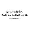 We are all broken. That's how the light gets in -Leonard Cohen wall quotes vinyl lettering wall decal home decor vinyl stencil inspiration cracked we all have faults