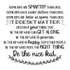 some kids are smarter than you. Some kids have cooler clothes than you. Some kids are better at sports than you. It doesn't matter. You have you thing too. Be the kid who can get along. Be the kid who is generous. Be the nice kid