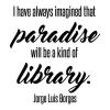 I have always imagined that paradise will be a kind of library. Jorge Luis Borges wall quotes vinyl lettering wall decal home decor vinyl stencil book books read reading shelf nook literature