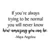 If you’re always trying to be normal you will never know how amazing you can be -Maya Angelou wall quotes vinyl lettering wall decal home decor inspiring inspiration author poet