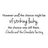 However small the chance might be of striking lucky, the chance was still there. ~Charlie and the Chocolate Factory wall quotes vinyl lettering wall decal home decor vinyl stencil kids movie quote 