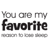 You are my favorite reason to lose sleep