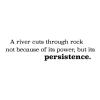 A river cuts through rock not because of its power, but its persistence. wall quotes vinyl decal office home desk professional motivation