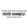 Always take your job seriously, never yourself. Dwight D Eisenhower wall quotes vinyl lettering wall decal home decor president professional funny office