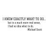 I knew exactly what to do… but in a much more real sense, I had no idea what to do. - Michael Scott wall quotes vinyl lettering wall decal home decor vinyl stencil the office tv show quotes