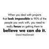 When you deal with projects that look impossible to 90% of the people you work with, you need to really focus on getting them to believe we can do it. -David MacDonald wall quotes vinyl lettering wall decal home decor vinyl stencil office professional