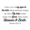 I will lift up my eyes to the hills From whence comes my help. My help comes from the Lord, Who made Heaven & Earth. Psalm 121:1-2 wall quotes vinyl lettering wall decal home decor vinyl stencil religious faith church pray christian