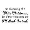 I'm dreaming of a white christmas. But if the white runs out I'll drink the red. wall quotes vinyl lettering wall decal home decor christmas holiday seasonal xmas wine wino 