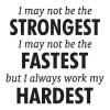 I may not be the strongest I may not be the fastest but I always work my hardest