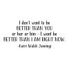I don't want to be better than you or her or him - I am to be better than I am right now. -Kerri Walsh Jennings wall quotes vinyl lettering wall decal home decor sports olympic volleyball gym workout