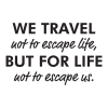 We travel not to escape life, but for life not to escape us.