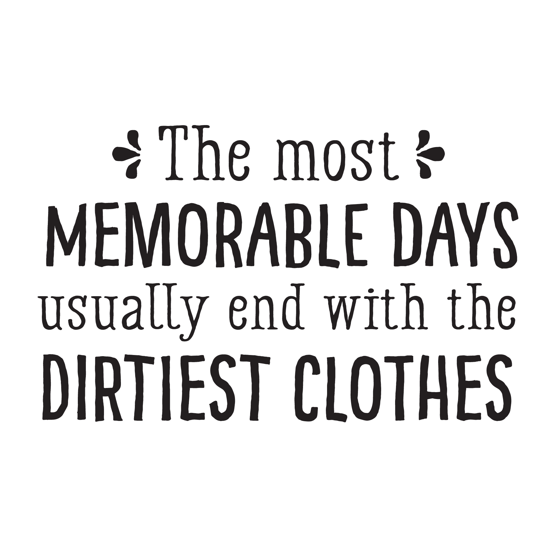 The Most Memorable Days Usually End With The Dirtiest Clothes Vinyl Wall Decal